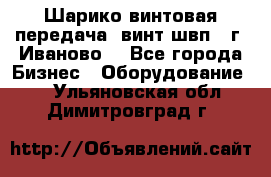 Шарико винтовая передача, винт швп  (г. Иваново) - Все города Бизнес » Оборудование   . Ульяновская обл.,Димитровград г.